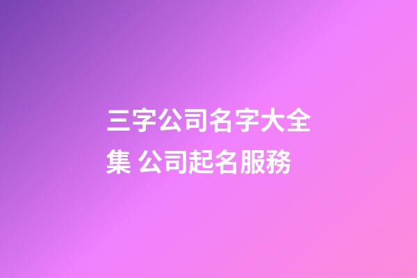 三字公司名字大全集 公司起名服務-第1張-公司起名-玄機派
